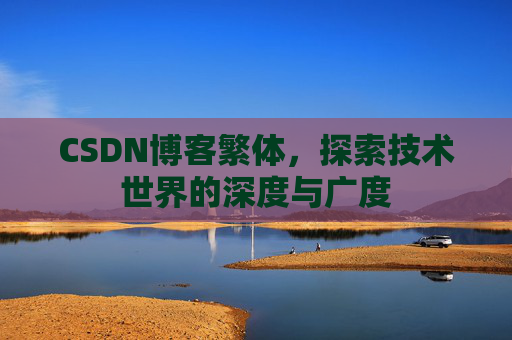 CSDN博客繁体,探索技术世界的深度与广度 CSDN博客繁体,探索技术世界的深度与广度